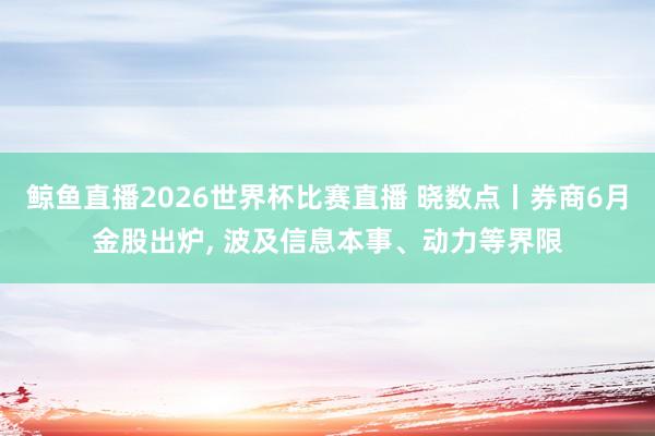 鲸鱼直播2026世界杯比赛直播 晓数点丨券商6月金股出炉, 波及信息本事、动力等界限