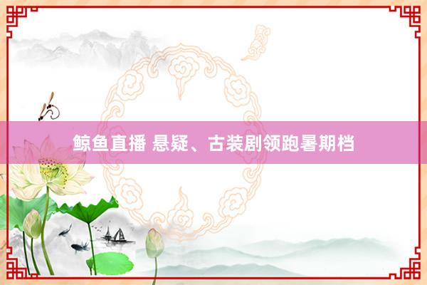 鲸鱼直播 悬疑、古装剧领跑暑期档