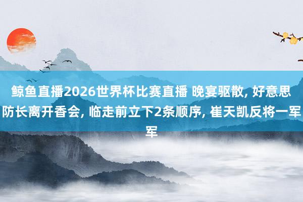 鲸鱼直播2026世界杯比赛直播 晚宴驱散, 好意思防长离开香会, 临走前立下2条顺序, 崔天凯反将一军