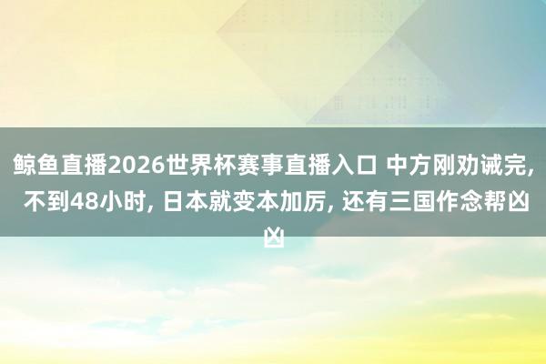 鲸鱼直播2026世界杯赛事直播入口 中方刚劝诫完, 不到48小时, 日本就变本加厉, 还有三国作念帮凶