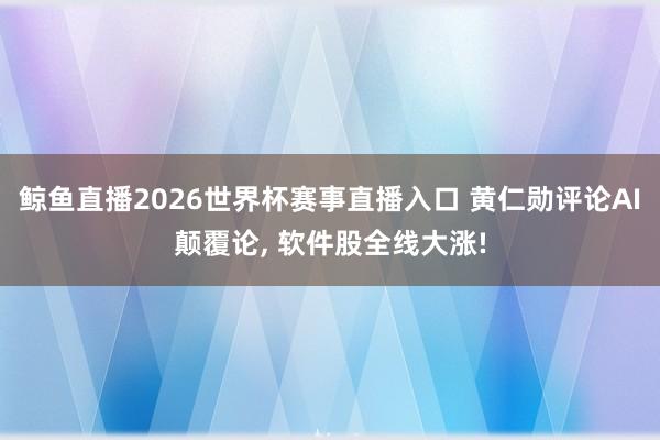 鲸鱼直播2026世界杯赛事直播入口 黄仁勋评论AI颠覆论, 软件股全线大涨!
