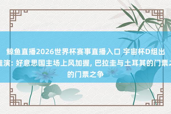 鲸鱼直播2026世界杯赛事直播入口 宇宙杯D组出线推演: 好意思国主场上风加握, 巴拉圭与土耳其的门票之争