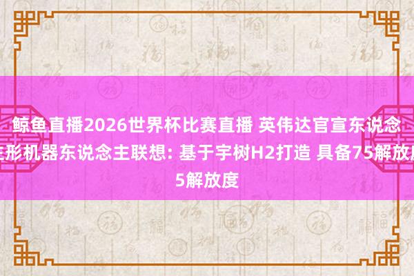 鲸鱼直播2026世界杯比赛直播 英伟达官宣东说念主形机器东说