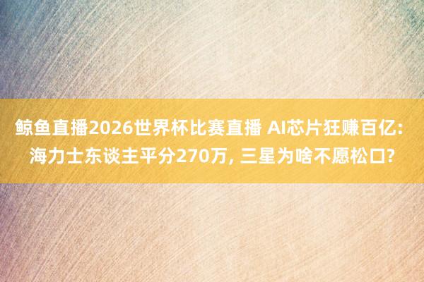 鲸鱼直播2026世界杯比赛直播 AI芯片狂赚百亿: 海力士东