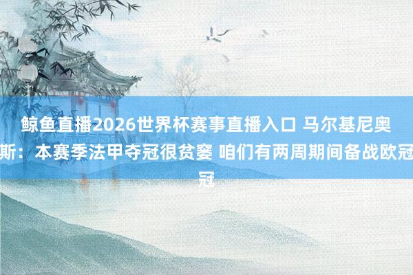 鲸鱼直播2026世界杯赛事直播入口 马尔基尼奥斯：本赛季法甲夺冠很贫窭 咱们有两周期间备战欧冠