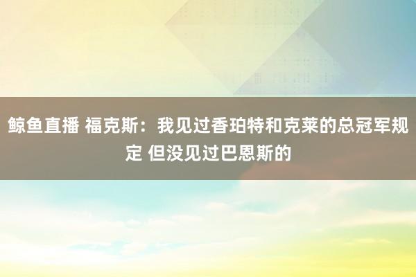 鲸鱼直播 福克斯：我见过香珀特和克莱的总冠军规定 但没见过巴恩斯的