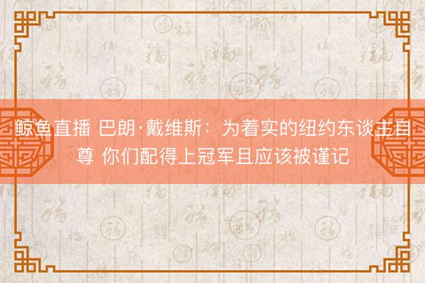 鲸鱼直播 巴朗·戴维斯：为着实的纽约东谈主自尊 你们配得上冠军且应该被谨记